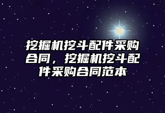 挖掘機挖斗配件采購合同，挖掘機挖斗配件采購合同范本