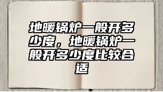 地暖鍋爐一般開多少度，地暖鍋爐一般開多少度比較合適