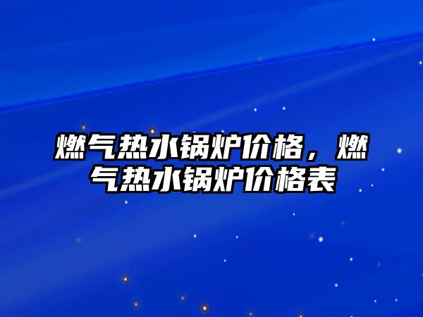 燃氣熱水鍋爐價格，燃氣熱水鍋爐價格表