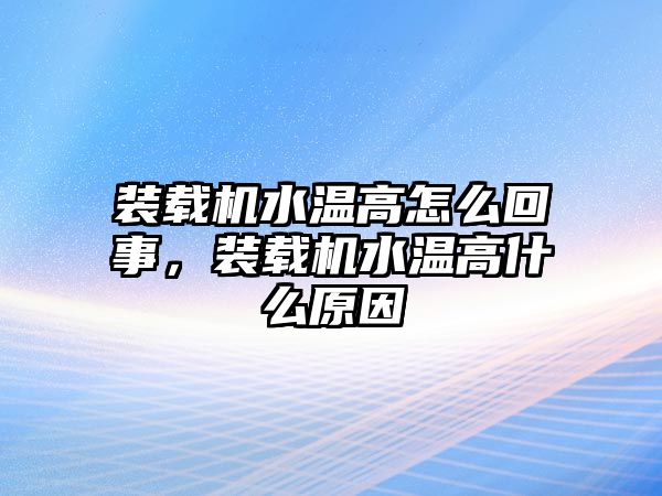 裝載機水溫高怎么回事，裝載機水溫高什么原因