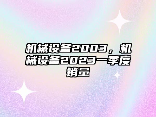 機械設備2003，機械設備2023一季度銷量