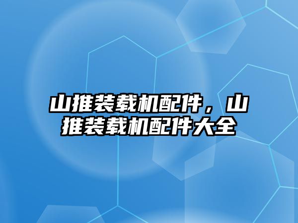 山推裝載機配件，山推裝載機配件大全