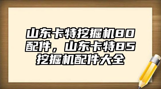 山東卡特挖掘機80配件，山東卡特85挖掘機配件大全