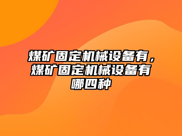 煤礦固定機械設備有，煤礦固定機械設備有哪四種