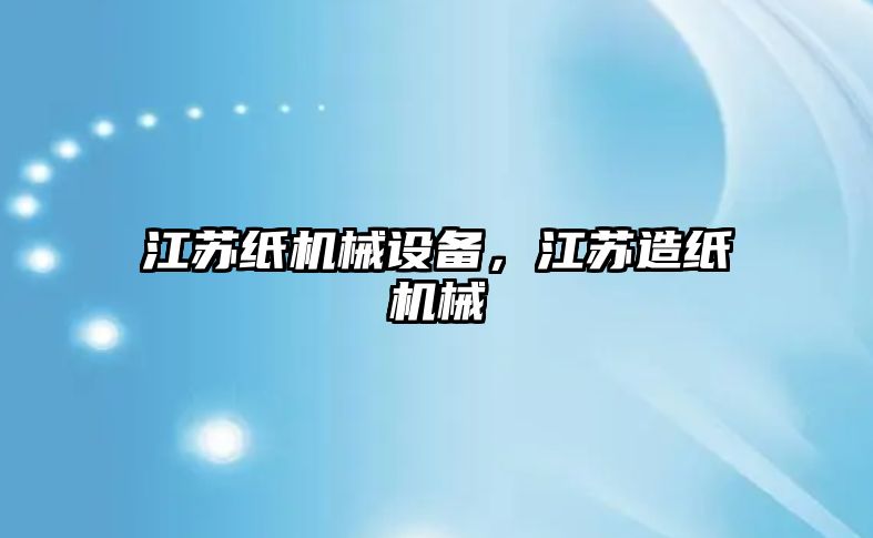 江蘇紙機械設備，江蘇造紙機械