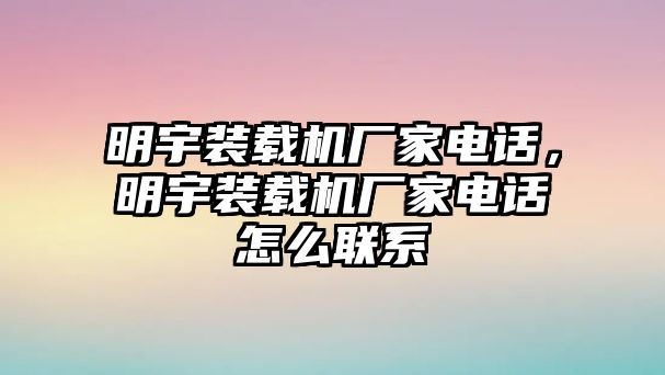 明宇裝載機廠家電話，明宇裝載機廠家電話怎么聯系