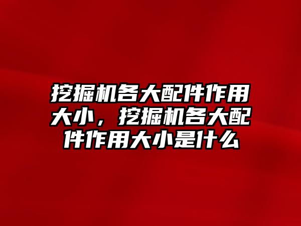 挖掘機各大配件作用大小，挖掘機各大配件作用大小是什么