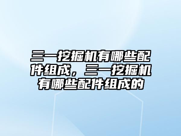 三一挖掘機有哪些配件組成，三一挖掘機有哪些配件組成的