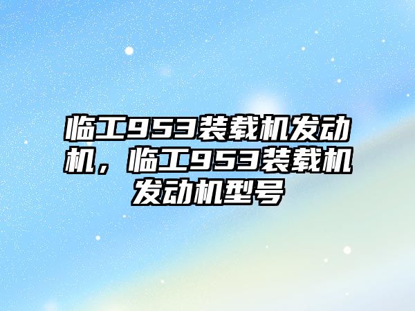 臨工953裝載機發動機，臨工953裝載機發動機型號