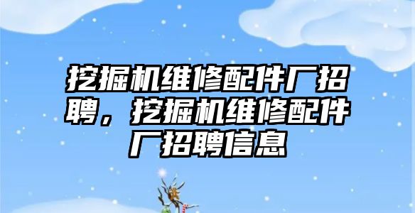 挖掘機維修配件廠招聘，挖掘機維修配件廠招聘信息