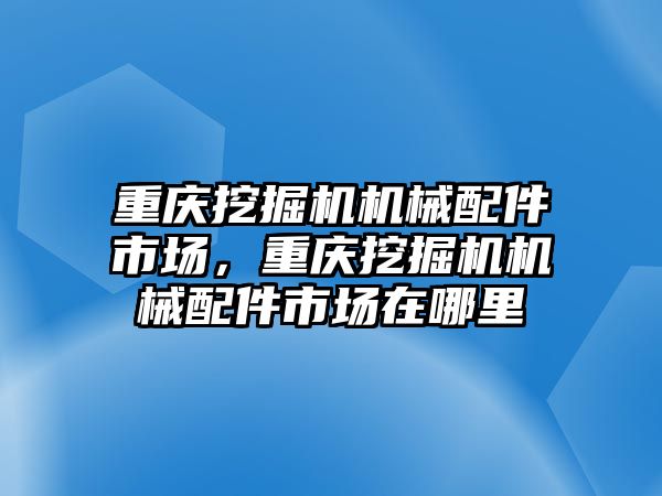 重慶挖掘機機械配件市場，重慶挖掘機機械配件市場在哪里