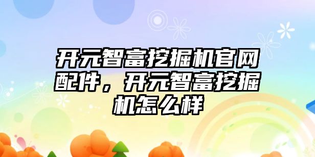 開元智富挖掘機官網配件，開元智富挖掘機怎么樣