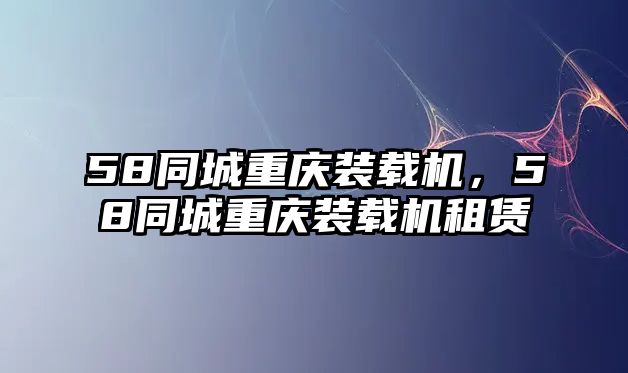 58同城重慶裝載機，58同城重慶裝載機租賃