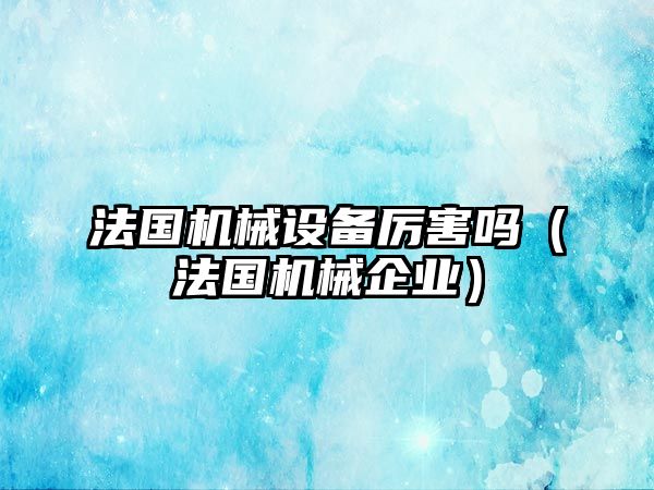 法國機械設備厲害嗎（法國機械企業）