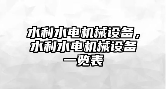 水利水電機械設(shè)備，水利水電機械設(shè)備一覽表