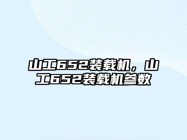 山工652裝載機，山工652裝載機參數