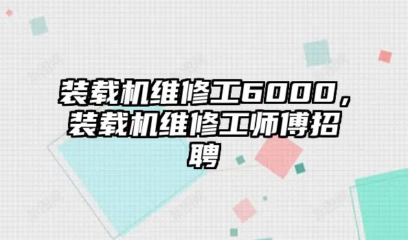 裝載機維修工6000，裝載機維修工師傅招聘