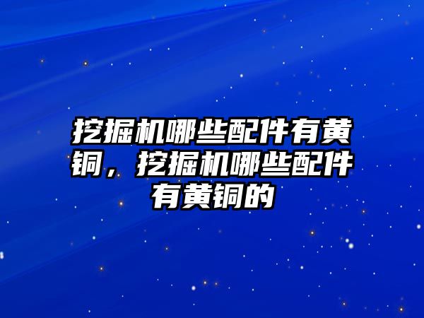 挖掘機哪些配件有黃銅，挖掘機哪些配件有黃銅的