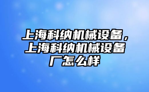 上?？萍{機(jī)械設(shè)備，上?？萍{機(jī)械設(shè)備廠怎么樣