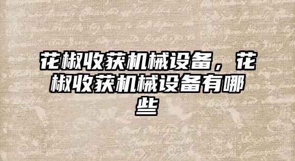 花椒收獲機械設備，花椒收獲機械設備有哪些