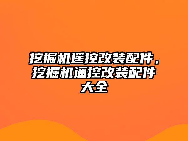 挖掘機(jī)遙控改裝配件，挖掘機(jī)遙控改裝配件大全