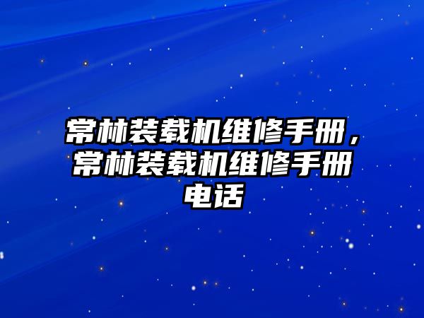 常林裝載機(jī)維修手冊(cè)，常林裝載機(jī)維修手冊(cè)電話