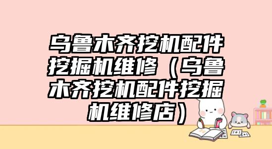 烏魯木齊挖機配件挖掘機維修（烏魯木齊挖機配件挖掘機維修店）