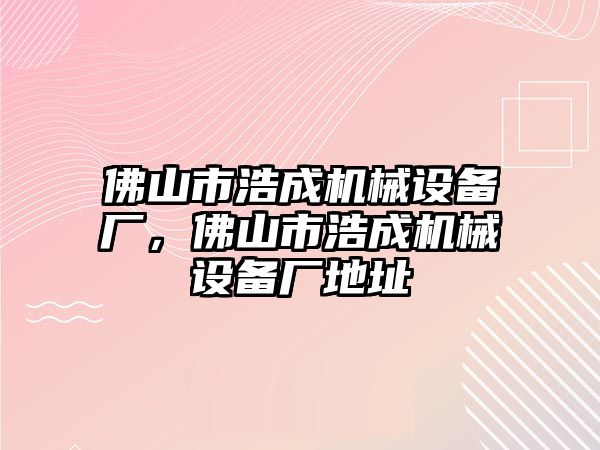 佛山市浩成機械設備廠，佛山市浩成機械設備廠地址