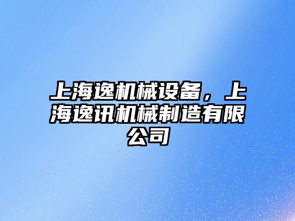 上海逸機械設(shè)備，上海逸訊機械制造有限公司