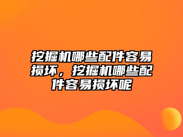 挖掘機哪些配件容易損壞，挖掘機哪些配件容易損壞呢