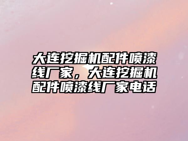 大連挖掘機配件噴漆線廠家，大連挖掘機配件噴漆線廠家電話