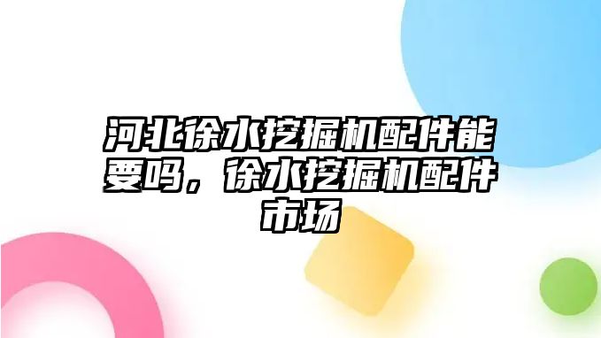 河北徐水挖掘機配件能要嗎，徐水挖掘機配件市場