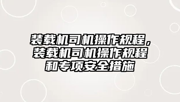 裝載機司機操作規程，裝載機司機操作規程和專項安全措施