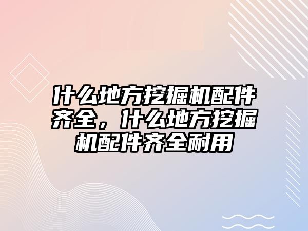 什么地方挖掘機(jī)配件齊全，什么地方挖掘機(jī)配件齊全耐用