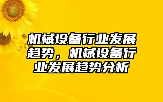 機械設備行業發展趨勢，機械設備行業發展趨勢分析