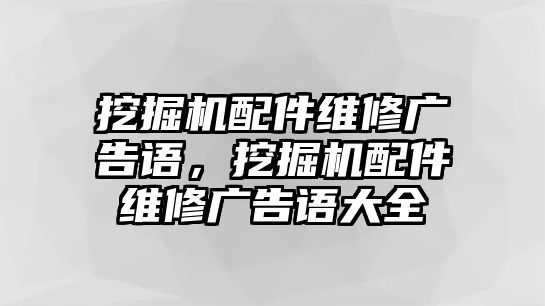 挖掘機(jī)配件維修廣告語，挖掘機(jī)配件維修廣告語大全