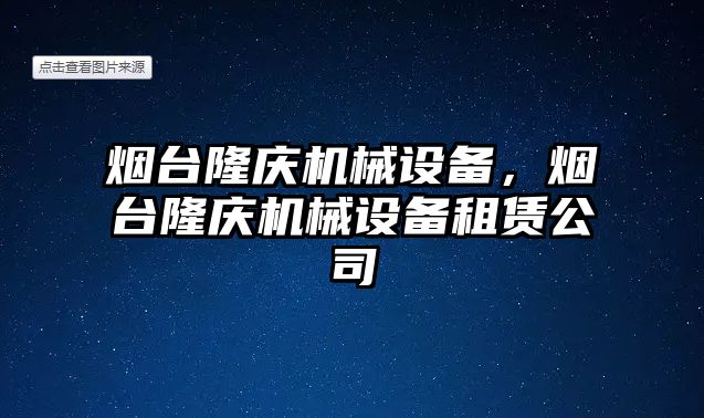 煙臺隆慶機械設備，煙臺隆慶機械設備租賃公司