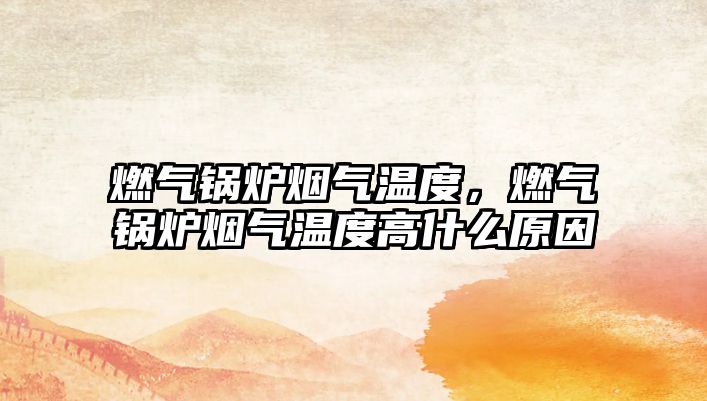 燃氣鍋爐煙氣溫度，燃氣鍋爐煙氣溫度高什么原因