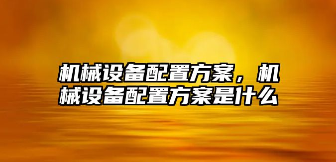 機械設備配置方案，機械設備配置方案是什么