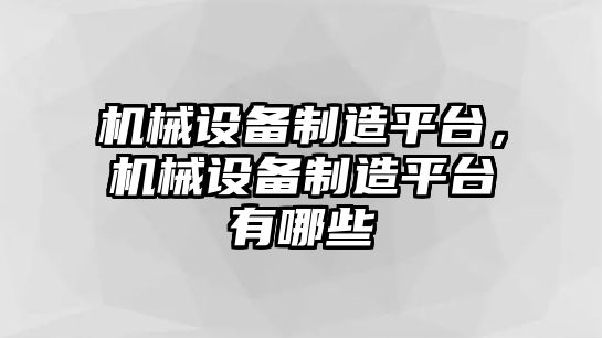 機械設備制造平臺，機械設備制造平臺有哪些