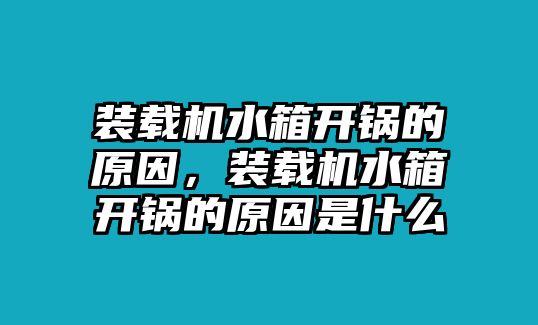 裝載機水箱開鍋的原因，裝載機水箱開鍋的原因是什么