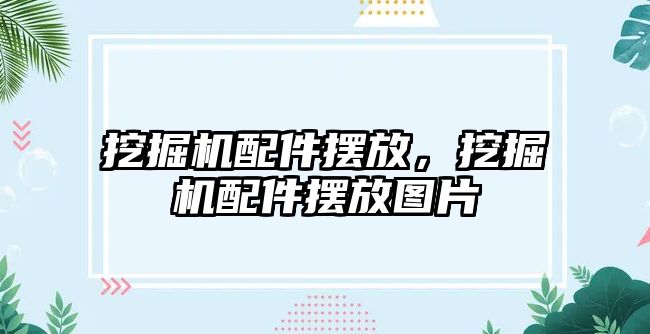 挖掘機配件擺放，挖掘機配件擺放圖片