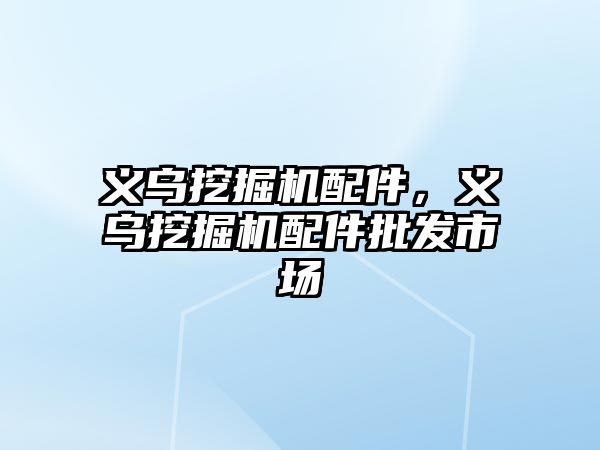 義烏挖掘機配件，義烏挖掘機配件批發市場