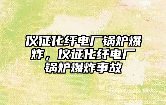 儀征化纖電廠鍋爐爆炸，儀征化纖電廠鍋爐爆炸事故