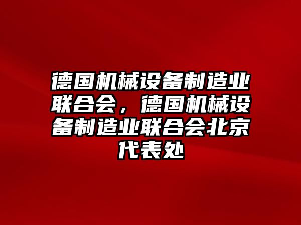 德國(guó)機(jī)械設(shè)備制造業(yè)聯(lián)合會(huì)，德國(guó)機(jī)械設(shè)備制造業(yè)聯(lián)合會(huì)北京代表處