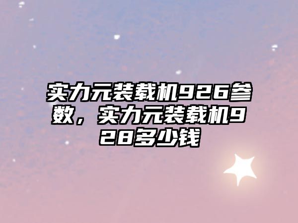 實力元裝載機926參數，實力元裝載機928多少錢