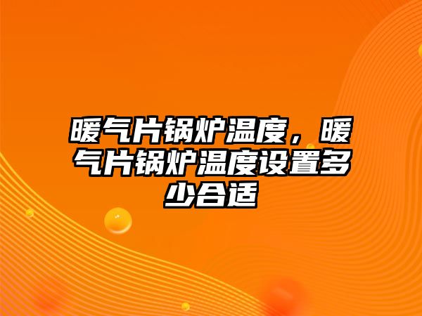 暖氣片鍋爐溫度，暖氣片鍋爐溫度設置多少合適