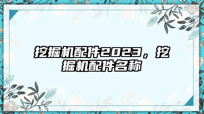 挖掘機配件2023，挖掘機配件名稱