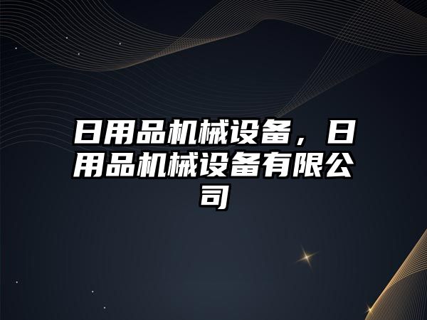 日用品機械設備，日用品機械設備有限公司