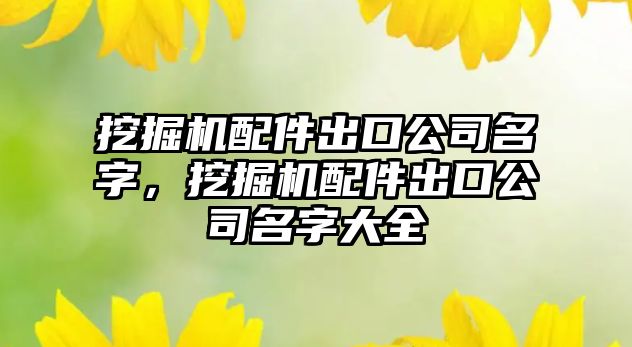 挖掘機配件出口公司名字，挖掘機配件出口公司名字大全